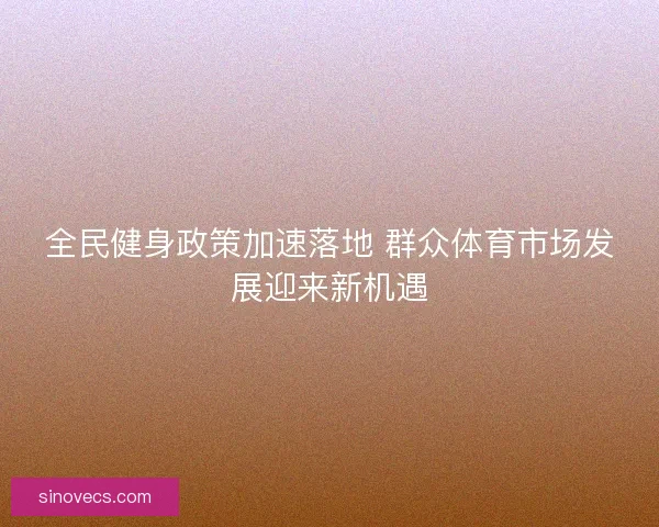 全民健身政策加速落地 群众体育市场发展迎来新机遇